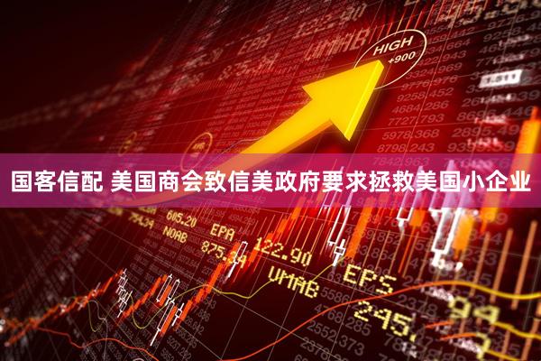 国客信配 美国商会致信美政府要求拯救美国小企业