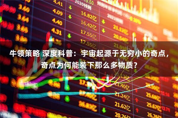 牛领策略 深度科普：宇宙起源于无穷小的奇点，奇点为何能装下那么多物质？