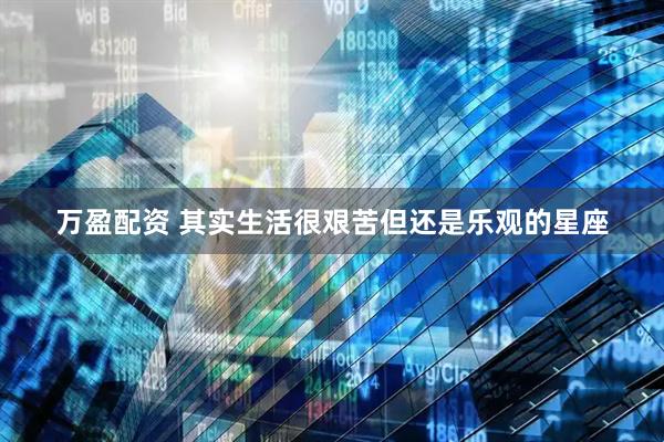 万盈配资 其实生活很艰苦但还是乐观的星座