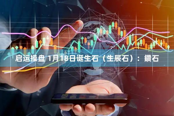 启运操盘 1月18日诞生石（生辰石）：鑽石