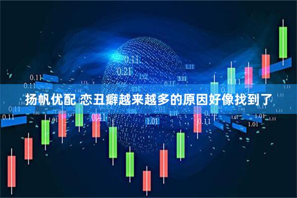 扬帆优配 恋丑癖越来越多的原因好像找到了