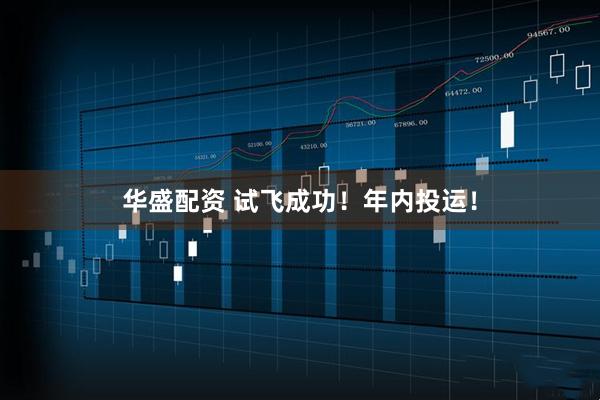 华盛配资 试飞成功！年内投运！