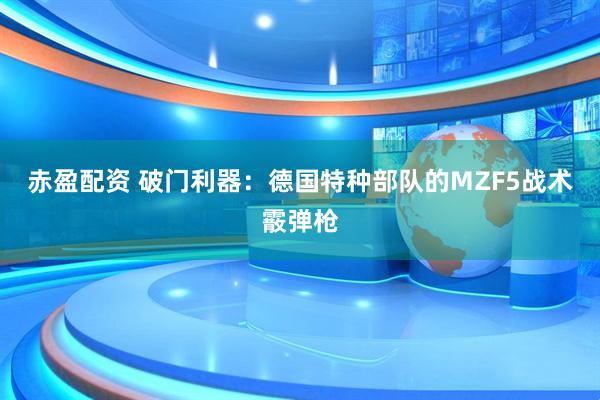 赤盈配资 破门利器：德国特种部队的MZF5战术霰弹枪