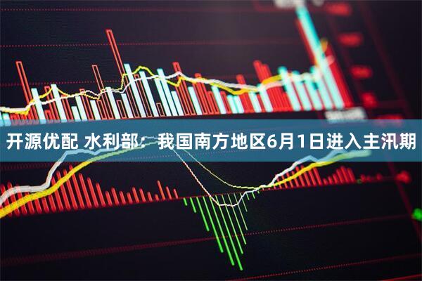 开源优配 水利部：我国南方地区6月1日进入主汛期