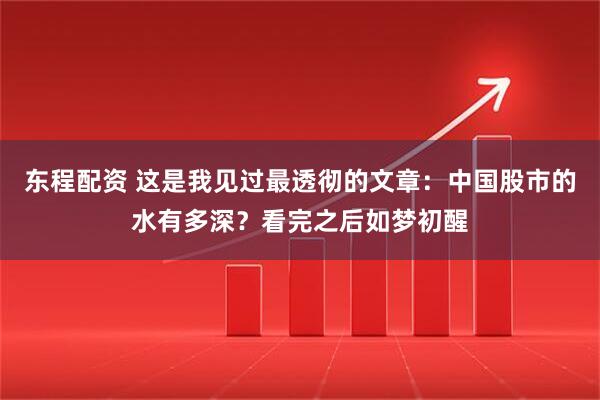 东程配资 这是我见过最透彻的文章：中国股市的水有多深？看完之后如梦初醒