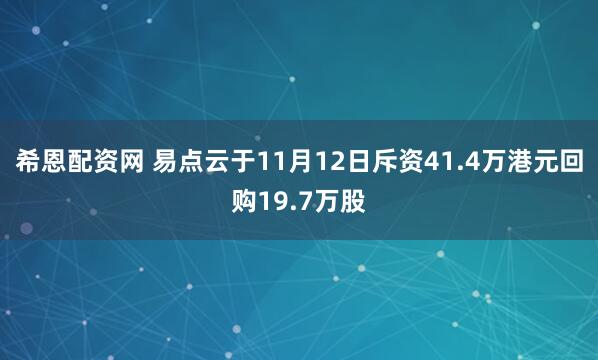 希恩配资网 易点云于11月12日斥资41.4万港元回购19.7万股