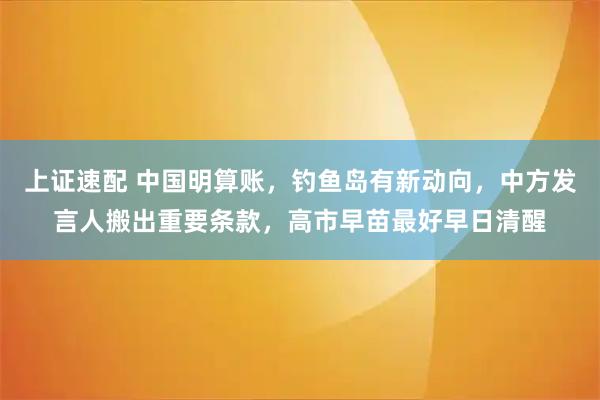 上证速配 中国明算账，钓鱼岛有新动向，中方发言人搬出重要条款，高市早苗最好早日清醒