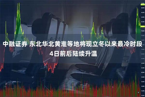 中融证券 东北华北黄淮等地将现立冬以来最冷时段 4日前后陆续升温