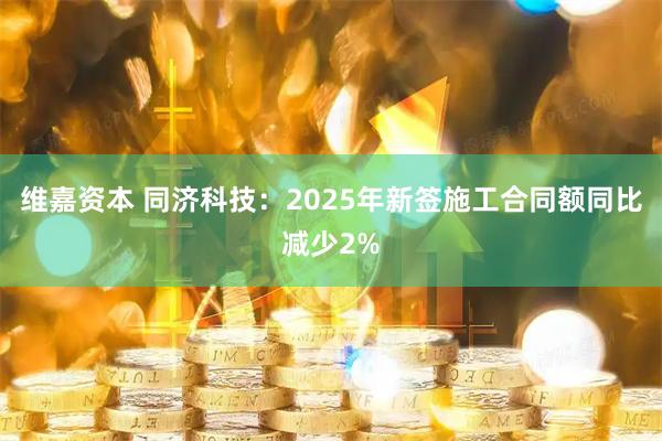 维嘉资本 同济科技：2025年新签施工合同额同比减少2%